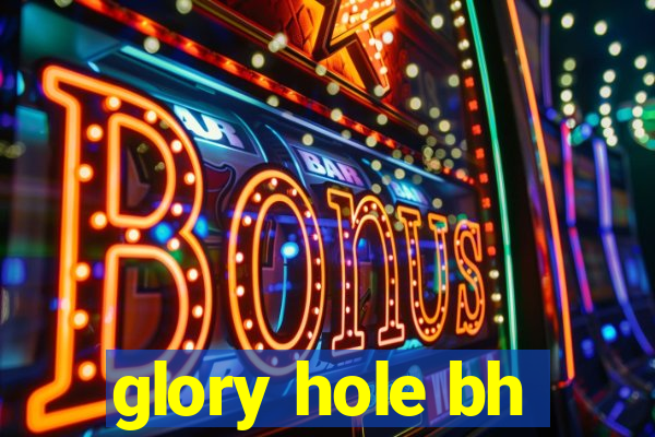 glory hole bh